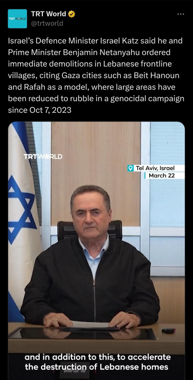 TRT World
@trtworld
Israel’s Defence Minister Israel Katz said he and Prime Minister Benjamin Netanyahu ordered immediate demolitions in Lebanese frontline villages, citing Gaza cities such as Beit Hanoun and Rafah as a model, where large areas have been reduced to rubble in a genocidal campaign since Oct 7, 2023

Image shows Israel Katz with the closed caption reading: "and in addition to this, to accelerate the desruction of Lebanese homes".