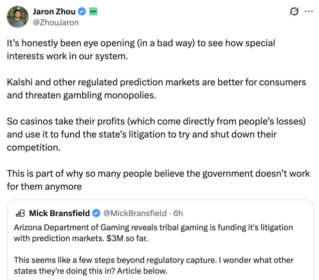 It’s honestly been eye opening (in a bad way) to see how special interests work in our system.  Kalshi and other regulated prediction markets are better for consumers and threaten gambling monopolies.  So casinos take their profits (which come directly from people’s losses) and use it to fund the state’s litigation to try and shut down their competition.  This is part of why so many people believe the government doesn’t work for them anymore