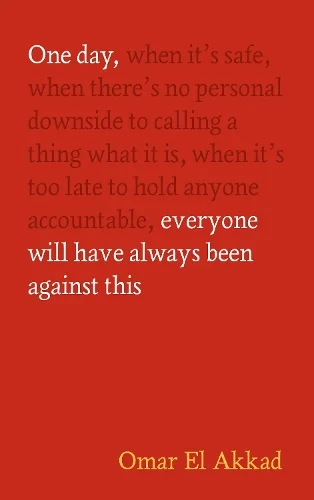 “One day, when it’s safe, when there’s no personal downside to calling a thing what it is, when it’s too late to hold anyone accountable, everyone will have always been against this.” by Omar El Akkad

UK cover