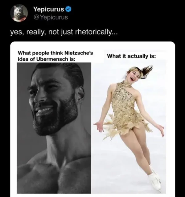 Yepicurus @Yepicurus
yes, really, not just rhetorically...

What people think Nietzsche's idea of Ubermensch is:
{alpha male meme}

What it actually is:
{Alysa Liu}