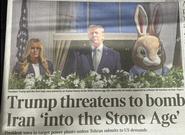 Times front page:

Picture of Trump and Melania standing on the White House Balcony with someone in an Easter Bunny fursuit.

President Trump and the first lady were joined by an Easter bunny at the White House egg roll, where the US leader appeared to criticise UK inaction on Iran. Page 6
Trump threatens to bomb
Iran 'into the Stone Age'
President vows to target power plants unless Tehran submits to US demands