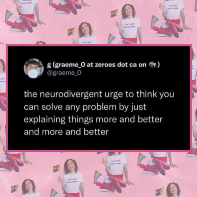 Pink border with black box. White text. Meme. States the neurodivergent urge that explains and over explaining can solve any problem