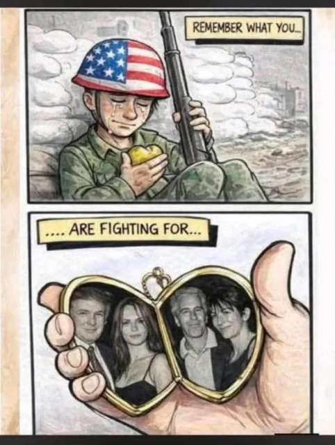 A two part cartoon. The upper part shows a U.S soldier holding a rifle and looking into a locket. The caption says: Remember What You

The lower part of the cartoon shows the open locket with a photo of Donald Trump, Melania Trump, Epstein and Ghislane Maxwell. The caption continues: Are Fighting For 