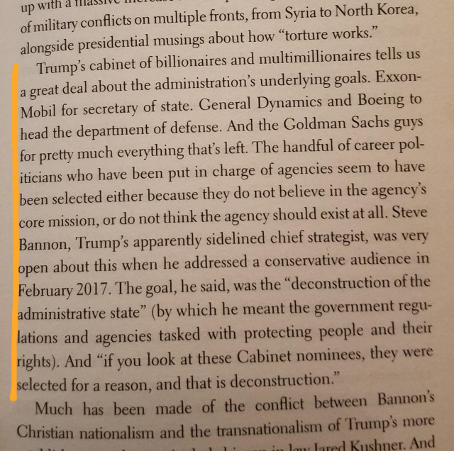 "Trump's cabinet of billionaires and multimillionaires  tells us a great deal about the administration's underlying goals...The handful of career politicians who have been put in charge of agencies seem to have neen selected either because they do not believe in the agency's core mission, or do not think the agency should exist at all. Steve Bannon...was very open about this when he addressed a conservative audience in 2017. The goal, he said, was the "deconstruction of the administrative state" (by which he meant the government regulations and agencies tasked with protecting people and their rights). And "if you look at these Cabinet nominees, they were selected for a reason, and that is deconstruction." "