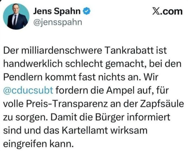 Jens Spahn @ X.com
@jensspahn

Der milliardenschwere Tankrabatt ist
handwerklich schlecht gemacht, bei den
Pendlern kommt fast nichts an. Wir
@cducsubt fordern die Ampel auf, fur
volle Preis-Transparenz an der Zapfsaule
zu sorgen. Damit die Birger informiert
sind und das Kartellamt wirksam
eingreifen kann.
