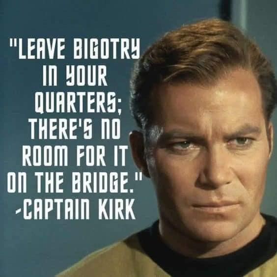 "Leave bigotry in your quarters; there's no room for it on the bridge."
-- Captain Kirk