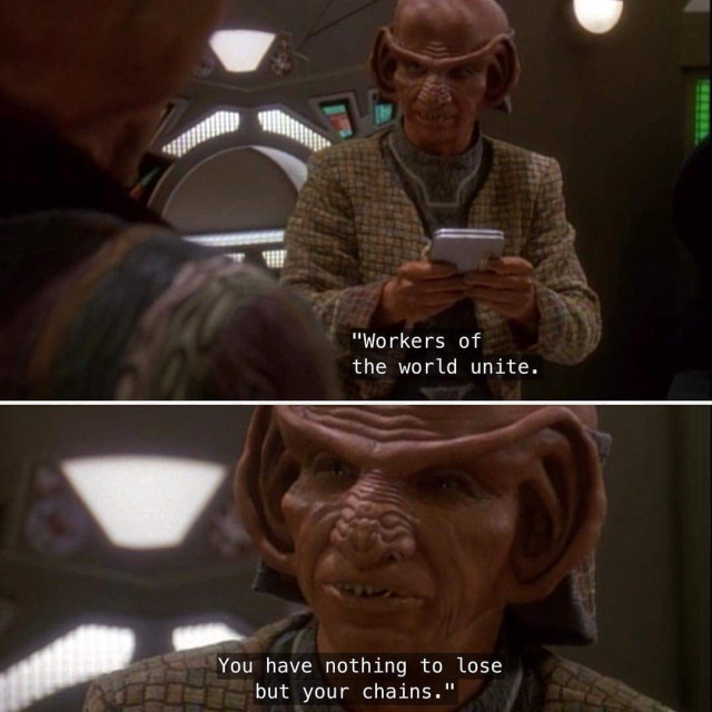 Two captioned screenshots from Star Trek: Deep space 9.

Rom, a Ferengi with big ears, wrinkly nose, and pointy teeth, is reading from a tablet:

"Workers of the world unite.
You have nothing to lose but your chains."