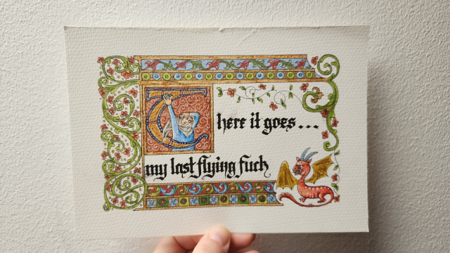 Calligraphed in black ink, 'There it goes... my last flying fuck'. The 'T' is big and illuminated and has a person inside throwing their arm up and holding their head in exasperation as they look down towards a red weird winged horned dragon creature in the opposite corner. There's a border of swirling vines and repeating patterns framing the text, coloured in blues, greens, and reds, with gold highlights.