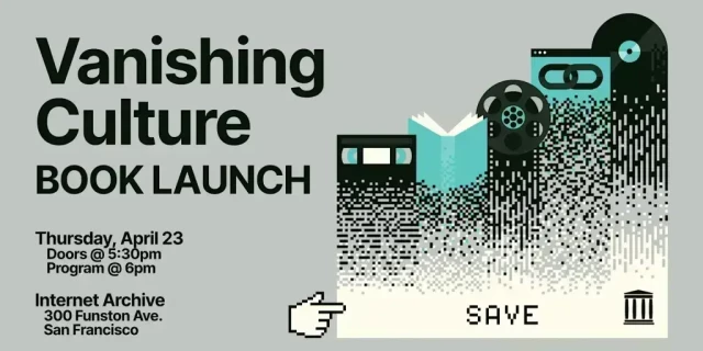 A promotional banner for the Vanishing Culture Book Launch at the Internet Archive. On the left, bold text reads "Vanishing Culture Book Launch, Thursday April 23, Doors @ 5:30pm, Program @ 6pm, Internet Archive, 300 Funston Ave., San Francisco." On the right, a graphic illustration depicts cultural artifacts including a VHS tape, an open book, a film reel, a vinyl record, and a CD, all dissolving into a cascade of black and white pixels, evoking the loss of digital and physical media. A pixelated pointing hand cursor and the word "SAVE" appear at the bottom, alongside the Internet Archive logo.