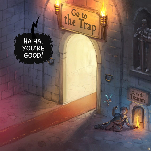 Panel 2. In one room of the dungeon, a giant beautiful and inviting door with a red carpet, and on the side, in the shadow a too little door. Writing on big door: Go to the trap, on small door: Go to the treasure. The adventurer crouch and do a little sign to the fairy to follow him to the little door.  
> Dungeon: "Ha ha, you're good!"