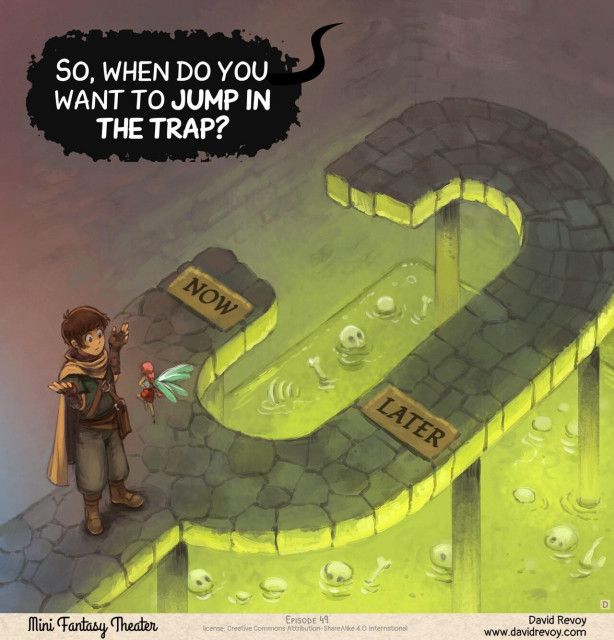 Panel 4. Top down view on the adventurers shrugging in front of the fairy, they reached a dead end. A short path on the right has on the ground the word "Now", and a longer path "Later". Both lead to a giant pool of green acid where bones and skulls are floating.   
> Dungeon: "So, when do you want to jump to the trap?"