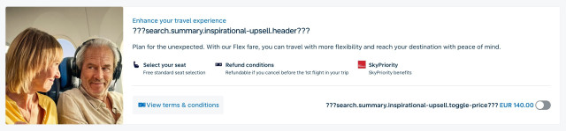 Screenshot (detail) of airline booking page (KLM) – callout with photo of an older couple smiling at each other in a plane. The copy reads:  Enhance your travel experience
??? search.summary.inspirational-upsell.header??? Plan for the unexpected. With our Flex fare, you can travel with more flexibility and reach your destination with peace of mind. Then there are links for selecting your seat, refund conditions, SkyPriority and View terms & conditions before a toggle button labelled with: ???search.summary.inspirational-upsell.toggle-price??? EUR 140.00