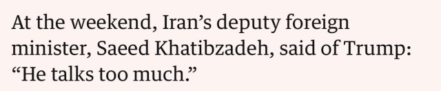 At the weekend, Iran's deputy foreign
minister, Saeed Khatibzadeh, said of Trump:
"He talks too much"
