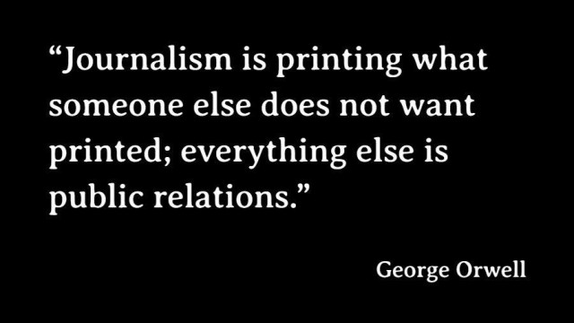 “Journalism is printing what someone else does not want printed; everything else is public relations.”