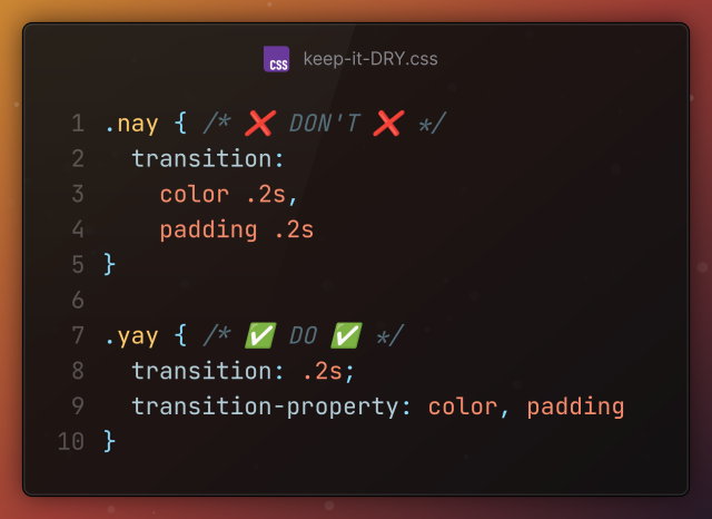 .nay { /* ❌ DON'T ❌ */
  transition: 
    color .2s, 
    padding .2s
}

.yay { /* ✅ DO ✅ */
  transition: .2s;
  transition-property: color, padding
}