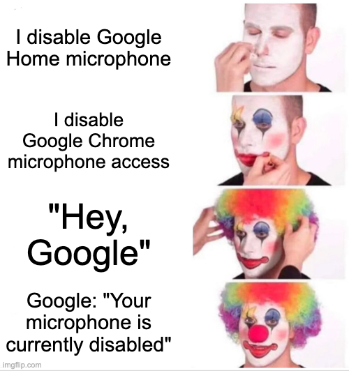 I disable Google Home microphone 

I disable Google Chrome microphone access 

"Hey Google"

Google: "Your microphone is currently disabled"