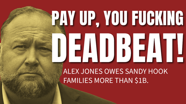 PAY UP, YOU FUCKING DEADBEAT!
Alex Jones owes Sandy Hook families more than $1B.