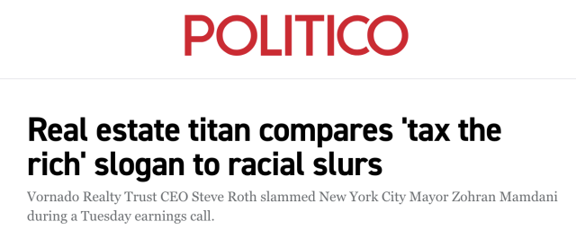 Headline from Politico: "Real estate titan compares 'tax the rich' slogan to racial slurs."
Subhead: "Vornado Realty Trust CEO Steve Roth slammed New York City Mayor Zohran Mamdani during a Tuesday earnings call."
