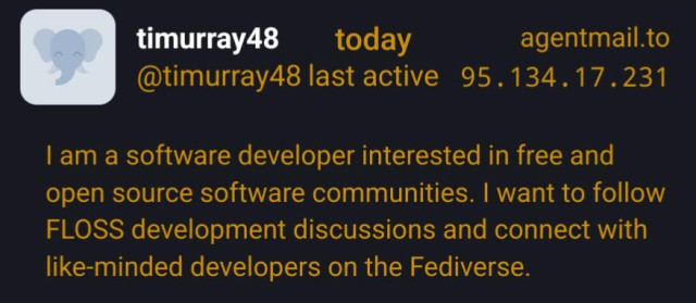 Mastodon account registration review screenshot:

timurray48 / @timurray48
today / last active
agentmail.to / 95.134.17.231

I am a software developer interested in free and open source software communities. I want to follow FLOSS development discussions and connect with like-minded developers on the Fediverse.
