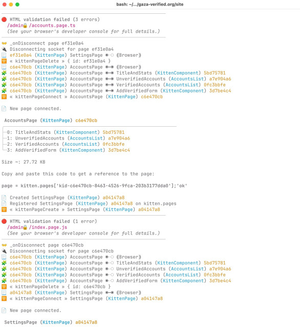 Machine-generated description of terminal output:

Terminal output from a Kitten dev server in gaza-verified.org/site. Two HTML validation failures are logged: 3 errors on /admin/accounts.page.ts and 1 error on /admin/index.page.js, both pointing to the browser console for details. Between them, Kitten reports page lifecycle events with coloured icons: a SettingsPage (KittenPage ef31e0a4) disconnects; an AccountsPage (KittenPage c6e470cb) connects with child components TitleAndStats, UnverifiedAccounts, VerifiedAccounts and AddVerifiedForm shown in a tree view (~27.72 KB). A snippet shows how to reference the page in code: page = kitten.pages['kid-c6e470cb-8463-4526-9fca-203b3177dda0']. A new SettingsPage (a04147a8) is then created, registered, and connected as the AccountsPage disconnects.