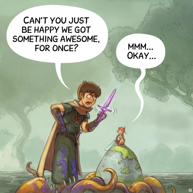 Panel 3: The scene zooms, the adventurer faints being upset while showing the dagger, the Pink Fairy is accepting, but just to not enter in a debate.  
> Adventurer: "Can't you just be happy we got something awesome, for once?"  
> Pink fairy: "mmm... Okay..."