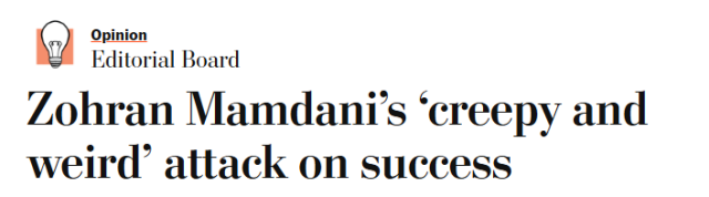 (From the Washington Post) 

Opinion
Editorial Board
Zohran Mamdani’s ‘creepy and
weird’ attack on success
