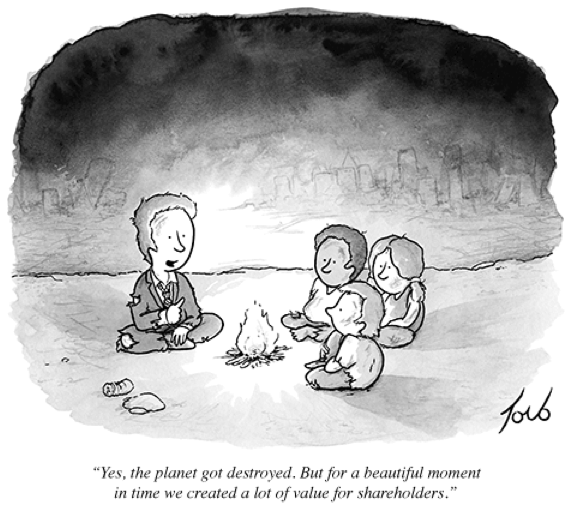 A man in a tattered suit and tie and three little children in rags sit around a campfire in a post-apocalyptic wasteland: 

"Yes, the planet got destroyed. But for a beautiful moment in time we created a lot of value for shareholders."