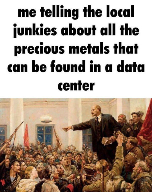 Painting of lenin speaking of I masses of workers with the caption: 

me telling the local
junkies about all the
precious metals that
can be found in a data
center
