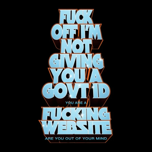 Images shows a stack of text, in the Masters of the Universe (1980s) font: "FUCK OFF I'M NOT GIVING YOU A GOVT ID.
You are a
FUCKING WEBSITE.
Are you out of your mind."
