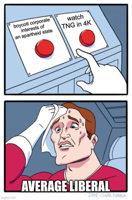 space cadet sweating bullets agonising over which red button to press

left red button: boycott corporate interests of an apartheid state
right red button: watch TNG in 4K
space cadet: average liberal
