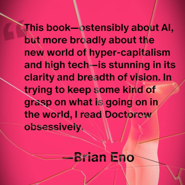 A mockup of a smartphone displaying an audiobook app that's playing 'Enshittification'. Next to it appears this text: 'This book - ostensibly about AI, but more broadly about the new world of hyper-capitalism and high tech - is stunning in its clarity and breadth of vision. In trying to keep some kind of grasp on what is going on in the world, I read Doctorow obsessively. —Brian Eno'