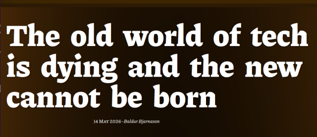 Headline:
The old world of tech is dying and the new cannot be born

14 May 2026
– Baldur Bjarnason