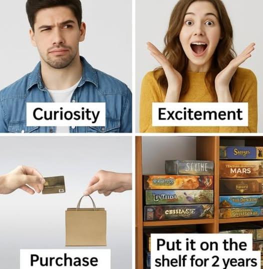 The four stages of acquiring a new board game: Curiosity, Excitement, Purchase, Put it on the the shelf for two years.