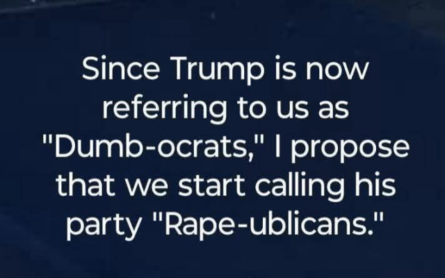 Since Trump is now referring to us as "Dumb-ocrats," I propose that we start calling his party "Rape-ublicans."