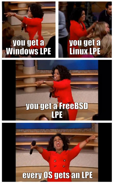 Oprah Meme:
> you get a Windows LPE
> you get a Linux LPE
> you get a FreeBSD LPE
EVERY OS GETS AN LPE