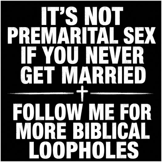 IT'S NOT PREMARITAL SEX IF YOU NEVER GET MARRIED

FOLLOW ME FOR MORE BIBLICAL LOOPHOLES