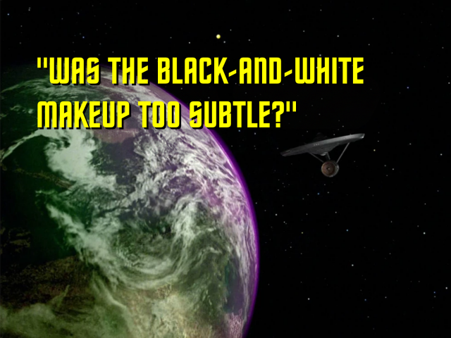 A Star Trek title card from TOS. The Enterprise orbits a planet. The title reads:

"WAS THE BLACK-AND-WHITE
MAKEUP TOO SUBTLE?"