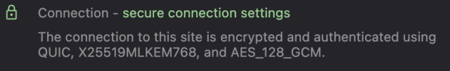 Screenshot with the following text:

"Connection - secure connection settings

The connection to this site is encrypted and authenticated using QUIC, X25519MLKEM768, and AES_128_GCM."

