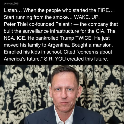 A split image shows a text overlay at the top on a black background, with the username "evolveu_365" in the top-left corner. The text reads: "Listen… When the people who started the FIRE… Start running from the smoke… WAKE. UP. Peter Thiel co-founded Palantir — the company that built the surveillance infrastructure for the CIA. The NSA. ICE. He bankrolled Trump TWICE. He just moved his family to Argentina. Bought a mansion. Enrolled his kids in school. Cited “concerns about America’s future.” SIR. YOU created this future." Below the text is a portrait of billionaire Peter Thiel, wearing a dark suit jacket and a white open-collar shirt, posing against a black and white damask-patterned backdrop.