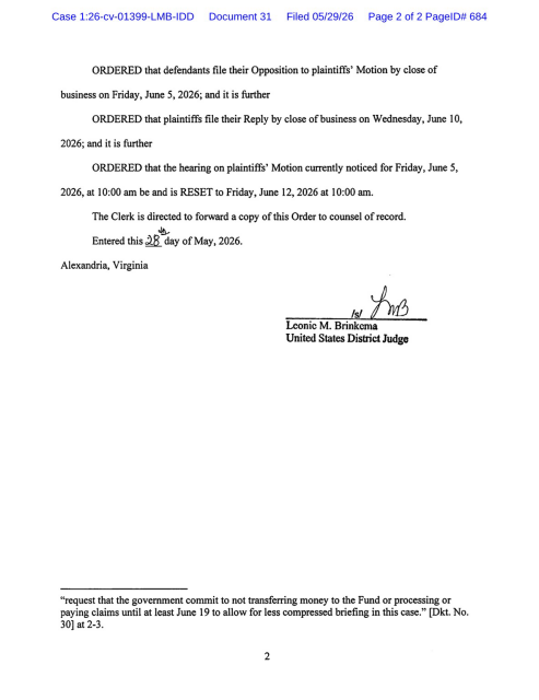 ORDERED that defendants file their Opposition to plaintiffs' Motion by close of business on Friday, June 5, 2026; and it is further ORDERED that plaintiffs file their Reply by close of business on Wednesday, June 10, 2026; and it is further ORDERED that the hearing on plaintiffs' Motion currently noticed for Friday, June 5, 2026, at 10:00 am be and is RESET to Friday, June 12, 2026 at 10:00 am. The Clerk is directed to forward a copy of this Order to counsel of record. Entered this 28 day of May, 2026. Alexandria, Virginia. signed Leonie M. Brinkema United States District Judge