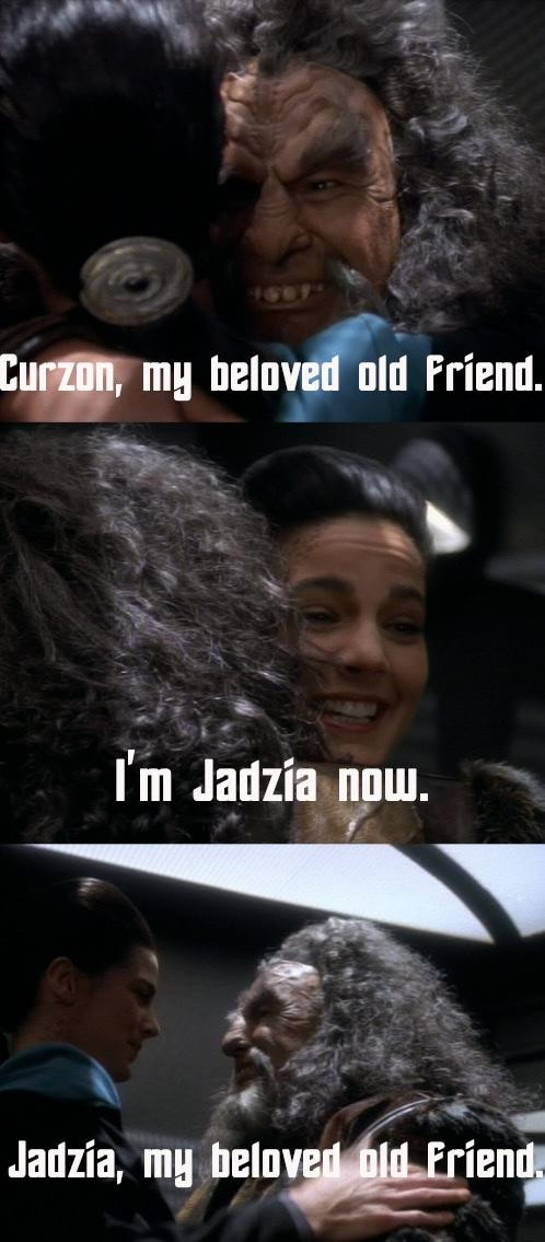 Top: Curzon, my beloved old friend.
Middle: I’m Jadzia now.
Bottom: Jadzia, my beloved old friend.

A scene which Kor is greeting Dax, having know them previously as the host Kurzon and accepting them as they explain they are a different host known as Jadzia.