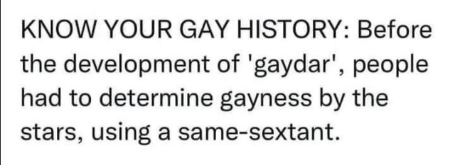 KNOW YOUR GAY HISTORY: Before the development of ‘gaydar’, people had to determine gayness by the stars, using a same-sextant.