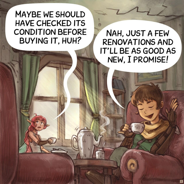 Panel 2. Closer shot of the Adventurer and Pink Fairy sitting in an old looking living room, having tea. The Pink Fairy looks suspiciously at cracks on the walls and ceiling. The Adventurer is totally happy.  
> Pink‑Fairy: "Maybe we should have checked its condition before buying it, huh?"
> Adventurer: "Nah, just a few renovations and it’ll be as good as new, I promise!"