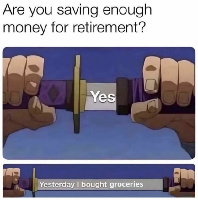 A meme utilizing two panels from an anime style drawing showing a person unsheathing a katana sword. The top panel shows the hands pulling the hilt slightly away from the scabbard, revealing the word "Yes" written on the blade, answering the prompt above: "Are you saving enough money for retirement?". The bottom panel shows the sword pulled much further out, revealing the full sentence: "Yesterday I bought groceries".