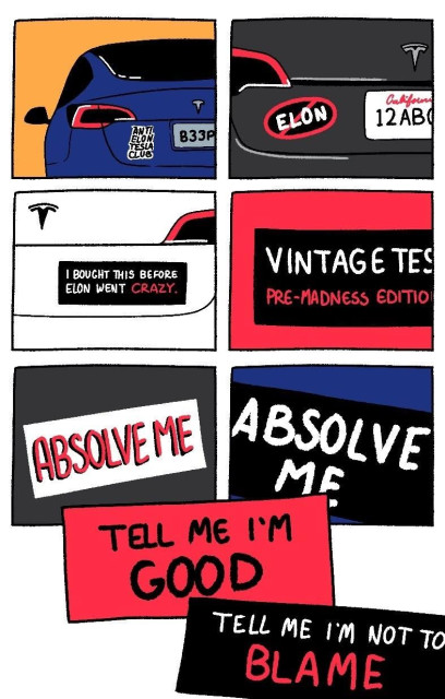 A comic of stickers on Tesla cars, in increasingly desperate tones:

“Anti Elon Tesla Club”, “No Elon”, “I bought this before Elon went crazy”, “Vintage Tesla Pre-Madness Edition”, “Absolve me”, “ABSOLVE ME”, “TELL ME I’M GOOD”, “TELL ME I’M NOT TO BLAME”