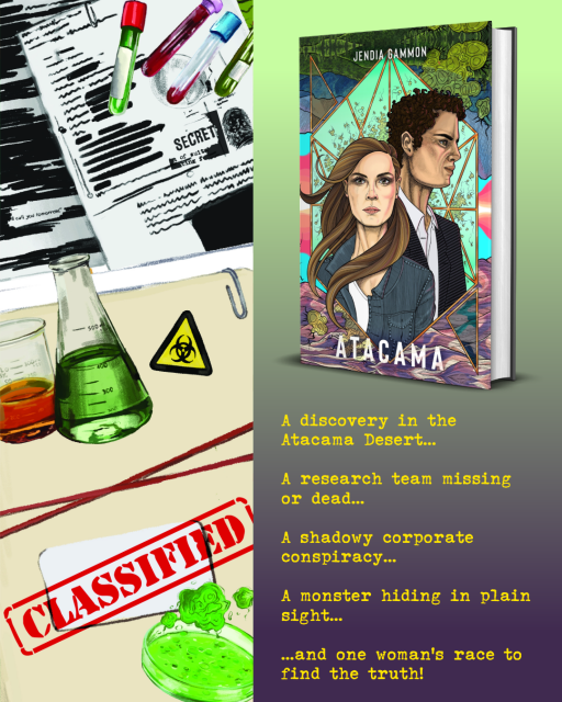 A discovery in the Atacama Desert... 
A research team missing or dead... 
A shadowy corporate conspiracy... 
A monster hiding in plain sight... 
...and one woman's race to find the truth!
Picture of the speculative thriller novel ATACAMA by Nebula and BSFA finalist Jendia Gammon. Published via Sley House Publishing.
On the left, illustrations by Danika Corrall of sinister laboratory motifs such as flasks, petri dishes, test tubes, classified files, and some mysterious substance.