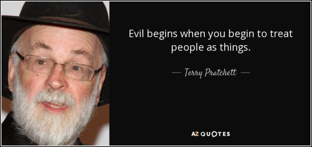Evil begins when you begin to treat people as things.
- Terry Pratchett -