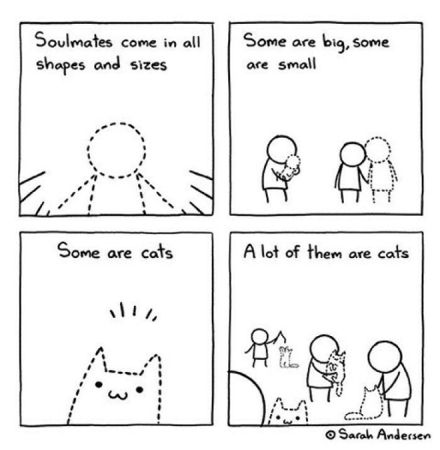 A four-panel illustration by artist Sarah Andersen

Panel 1: A dotted human silhouette with the text, "Soulmates come in all shapes and sizes."

Panel 2: Shows a person holding a baby, and another person holding hands with a dotted partner, captioned, "Some are big, some are small."

Panel 3: Introduces a dotted cat outline with the text, "Some are cats."

Panel 4: Reveals a room full of people hugging, petting, and playing with cats, concluded with the line, "A lot of them are cats."
