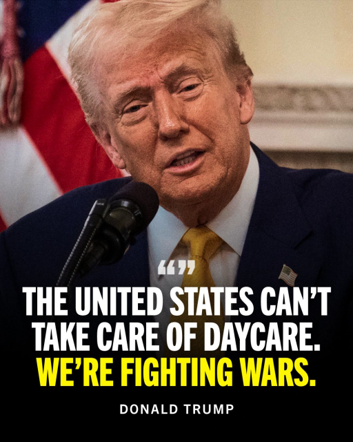 Photo of Trump in front of a microphone. Text quotes him as saying "The United States can't take care of daycare. We're fighting wars."