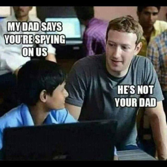 Classic meme: a kid at a computer, saying "My Dad says you're spying on us". And Zuck replies "He's not your dad"